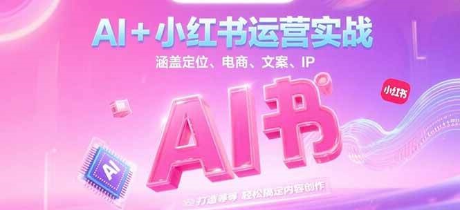 AI+小红书运营实战，涵盖定位、电商、文案、IP 打造等，轻松搞定内容创作-87创业网