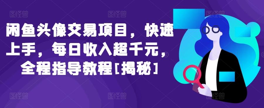 闲鱼头像交易项目，快速上手，每日收入超千元，全程指导教程[揭秘]-87创业网