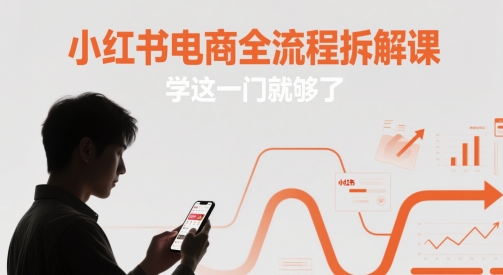 小红书电商全流程拆解课，学这一门就够了-87创业网