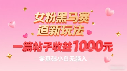女粉黑马赛道新玩法，一篇帖子收益1k，零基础小白无脑入非常适合-87创业网