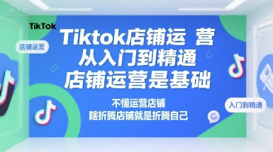 Tiktok店铺运营从入门到精通，店铺运营是基础，不懂运营店铺，瞎折腾店铺就是折腾自己-87创业网