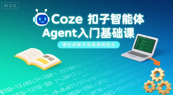 Coze扣子智能体Agent入门基础课，理论讲解与实操案例结合-87创业网