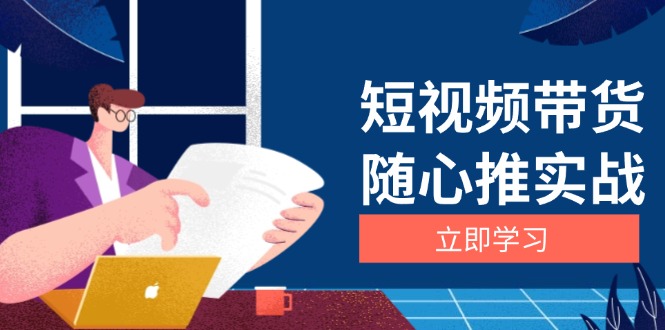 短视频带货随心推实战：涵盖选品到放量，详解涨粉、口碑分提升与广告逻辑-87创业网