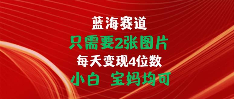 只需要2张图片 每天变现4位数 小白 宝妈均可-87创业网