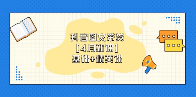 抖音图文带货【4月新课】基础+精英课：0基础小白必学 掌握各赛道带货技巧-87创业网