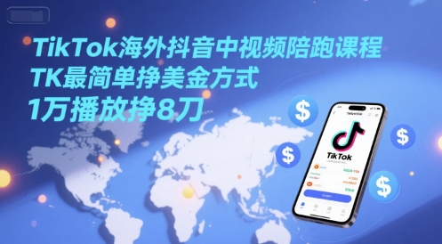 TikTok海外抖音中视频陪跑课程，TK最简单挣美金方式，1万播放挣8刀-87创业网