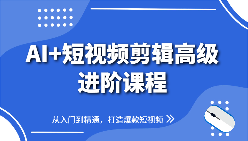 AI+短视频剪辑高级进阶课程，从入门到精通，打造爆款短视频-87创业网