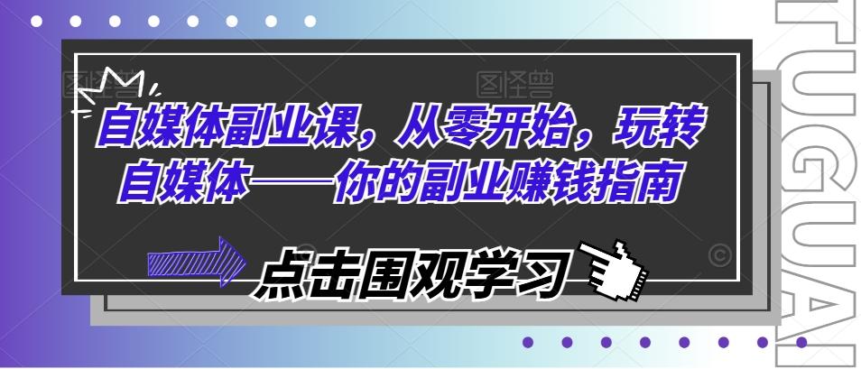 自媒体副业课，从零开始，玩转自媒体——你的副业赚钱指南-87创业网