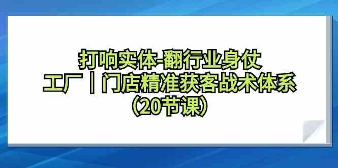 打响实体行业翻身仗，工厂门店精准获客战术体系(20节课)-87创业网