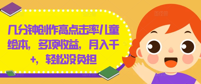 几分钟创作高点击率儿童绘本，多项收益，月入千+，轻松没负担【揭秘】-87创业网