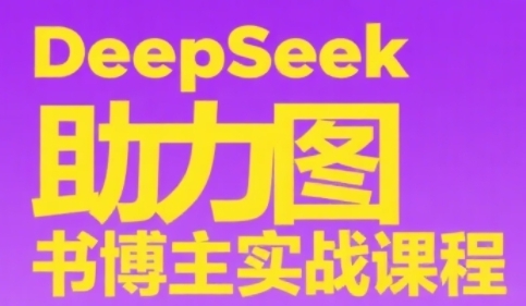 DeepSeek助力图书博主实战课，从0到1搭建账号、爆款选品逻辑、多维度内容制作技巧-87创业网