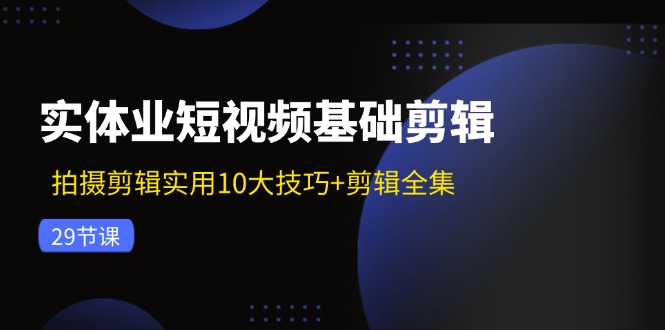 实体业短视频基础剪辑：拍摄剪辑实用10大技巧+剪辑全集(29节-87创业网