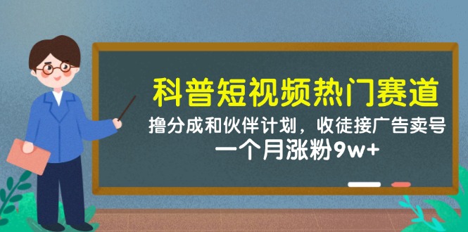 科普短视频热门赛道：撸分成和伙伴计划，收徒接广告卖号，一个月涨粉9w+-87创业网