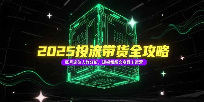 2025投流带货全攻略，账号定位人群分析，短视频图文商品卡运营-87创业网