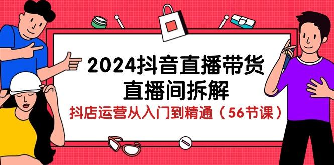 2024抖音直播带货-直播间拆解：抖店运营从入门到精通(56节课-87创业网