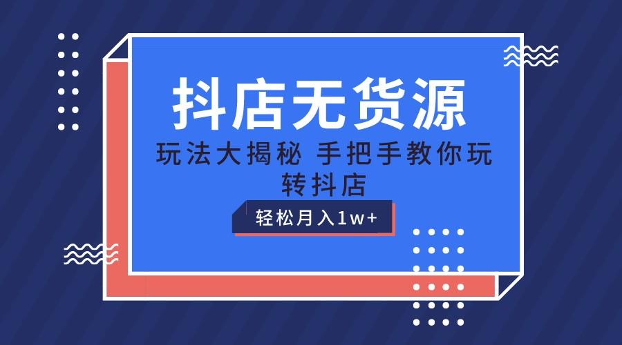 抖店无货源保姆级教程，手把手教你玩转抖店，轻松月入1W+-87创业网