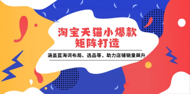 淘宝天猫小爆款矩阵打造：涵盖蓝海词布局、选品等，助力店铺销量飙升-87创业网