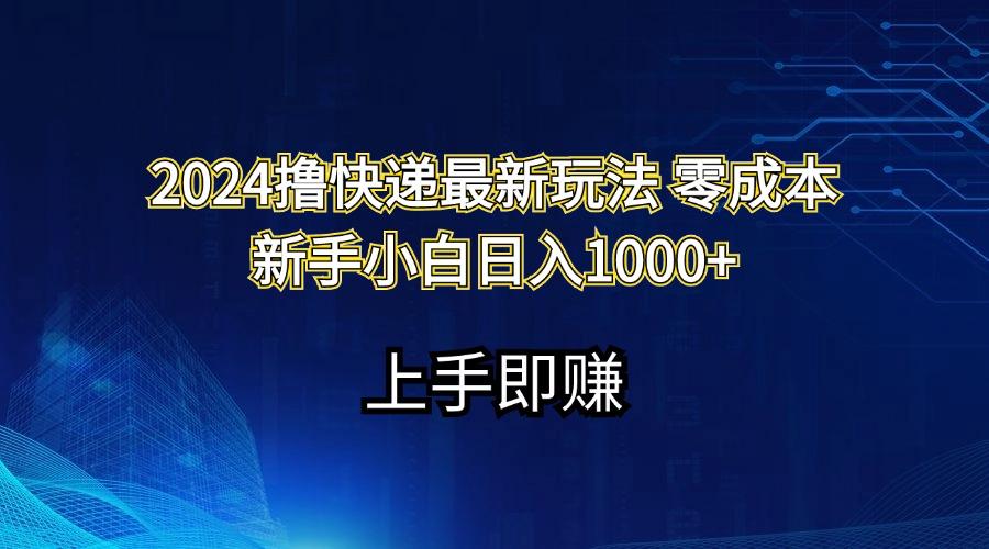 2024撸快递最新玩法零成本新手小白日入1000+-87创业网