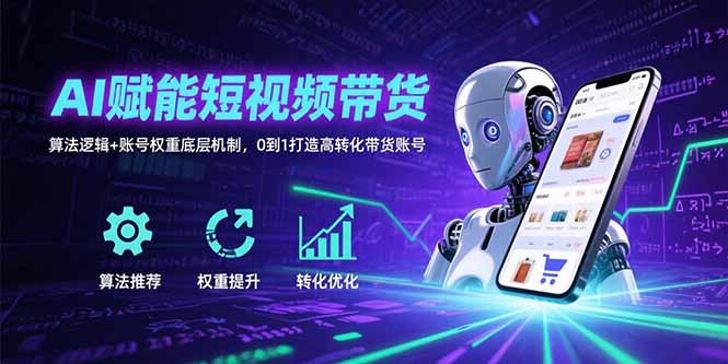 AI赋能短视频带货：算法逻辑+账号权重底层机制，0到1打造高转化带货账号-87创业网