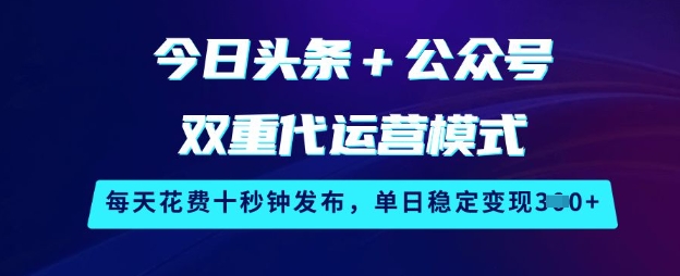 今日头条+公众号双重代运营模式，每天花费十秒钟发布，单日稳定变现3张【揭秘】-87创业网