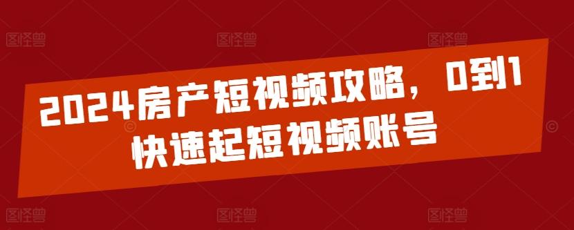 2024房产短视频攻略，0到1快速起短视频账号-87创业网