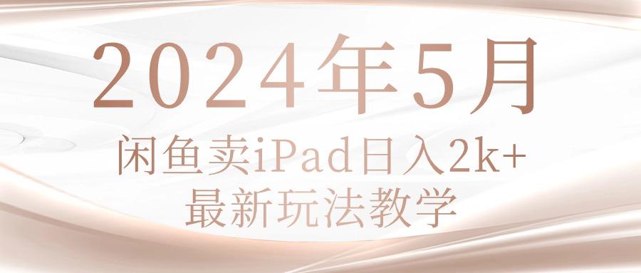 2024年5月闲鱼卖ipad日入2k，最新玩法教学-87创业网