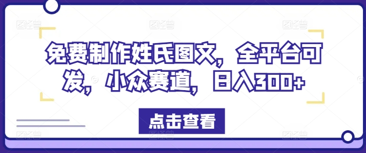 免费制作姓氏图文，全平台可发，小众赛道，日入300+【揭秘】-87创业网