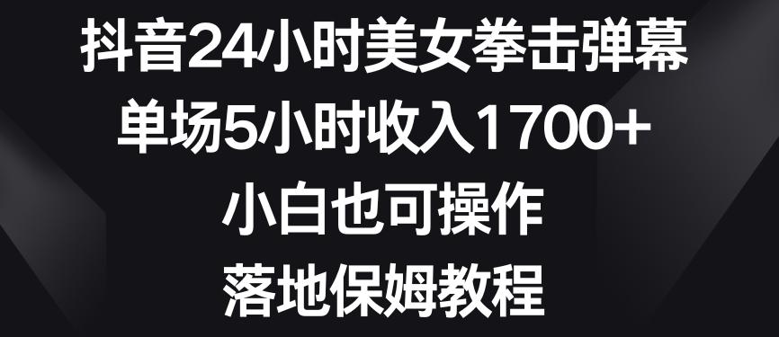 抖音24小时美女拳击弹幕，单场5小时收入1700+，小白也可操作，落地保姆教程【揭秘】-87创业网