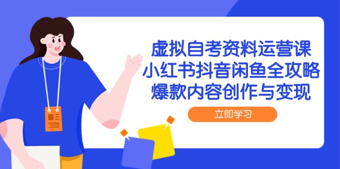 虚拟自考资料运营课，小红书抖音闲鱼全攻略，爆款内容创作与变现-87创业网