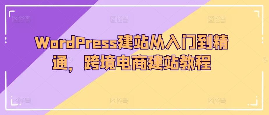 WordPress建站从入门到精通，跨境电商建站教程-87创业网