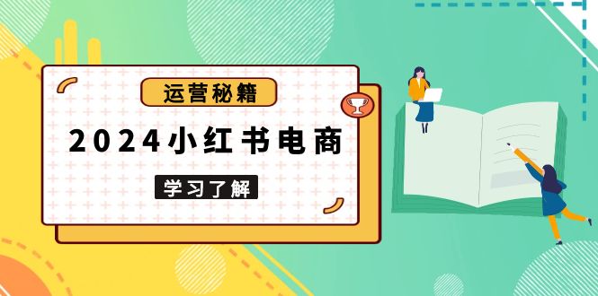 2024小红书电商教程，从入门到实战，教你有效打造爆款店铺，掌握选品技巧-87创业网