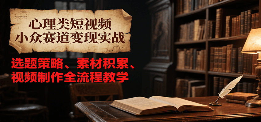 心理类短视频小众赛道变现实战，选题策略、素材积累、视频制作全流程教学-87创业网