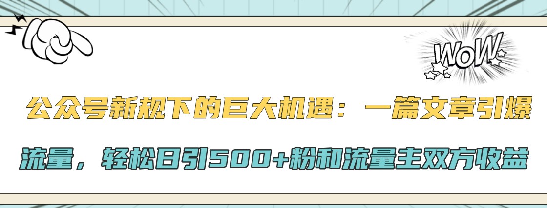 公众号新规下的巨大机遇：一篇文章引爆流量，轻松日引500+粉和流量主双方收益-87创业网