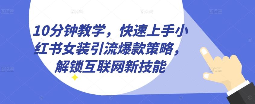 10分钟教学，快速上手小红书女装引流爆款策略，解锁互联网新技能【揭秘】-87创业网