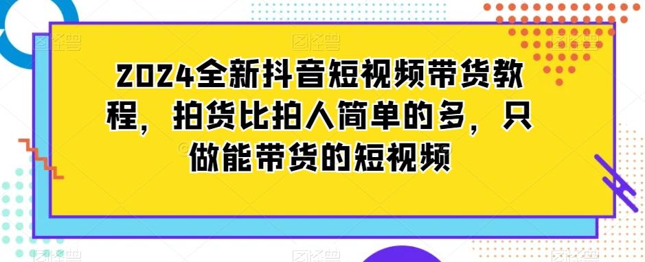 2024全新抖音短视频带货教程，拍货比拍人简单的多，只做能带货的短视频-87创业网