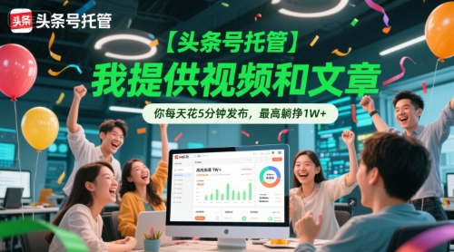 【头条号托管 】我提供视频和文章，你每天花5分钟发布，最高躺挣1W+【揭秘】-87创业网