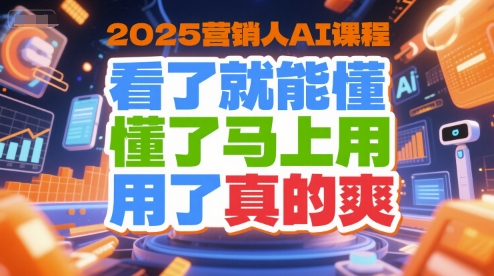 2025营销人AI课程，看了就能懂，懂了马上用，用了真的爽-87创业网