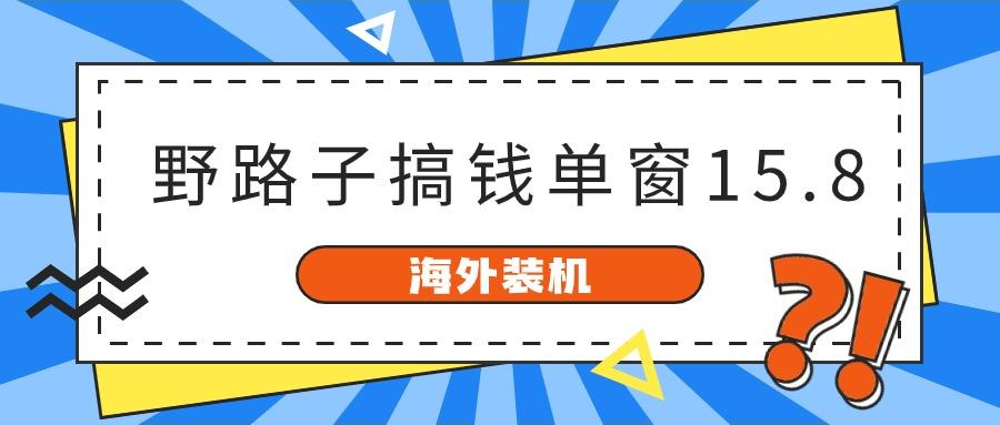 海外装机，野路子搞钱，单窗口15.8，亲测已变现10000+-87创业网