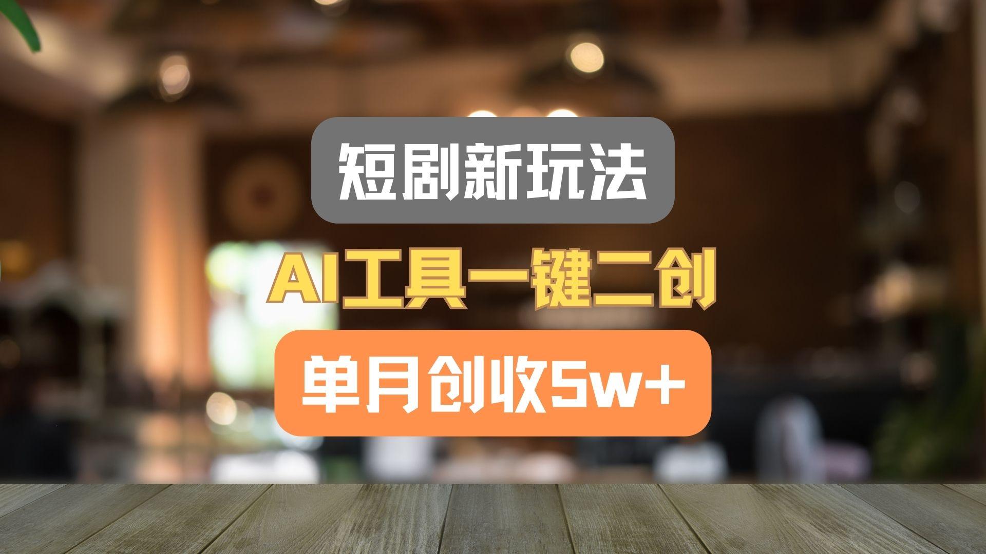 短剧新玩法，AI工具一键二创，单月创收5w+！-87创业网