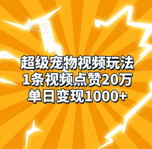 超级宠物视频玩法，1条视频点赞20万，单日变现1k-87创业网