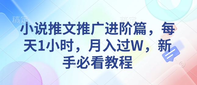 小说推文推广进阶篇，每天1小时，月入过W，新手必看教程-87创业网