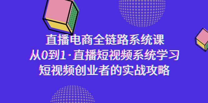 直播电商-全链路系统课，从0到1·直播短视频系统学习，短视频创业者的实战-87创业网