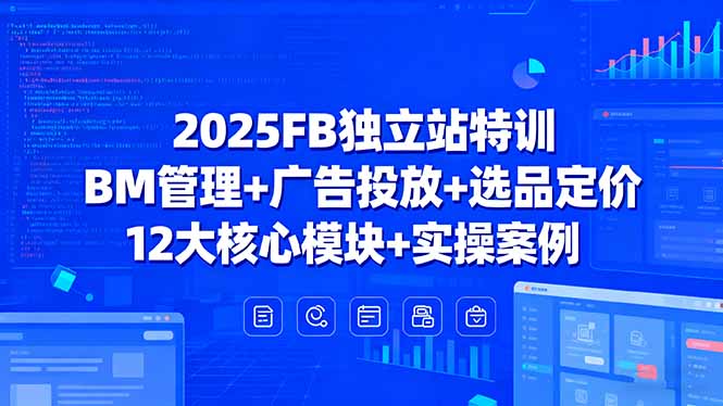 2025FB独立站特训，BM管理+广告投放+选品定价，12大核心模块+实操案例-87创业网