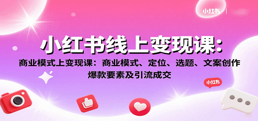 小红书线上变现课：商业模式、定位、选题、文案创作、爆款要素及引流成交-87创业网