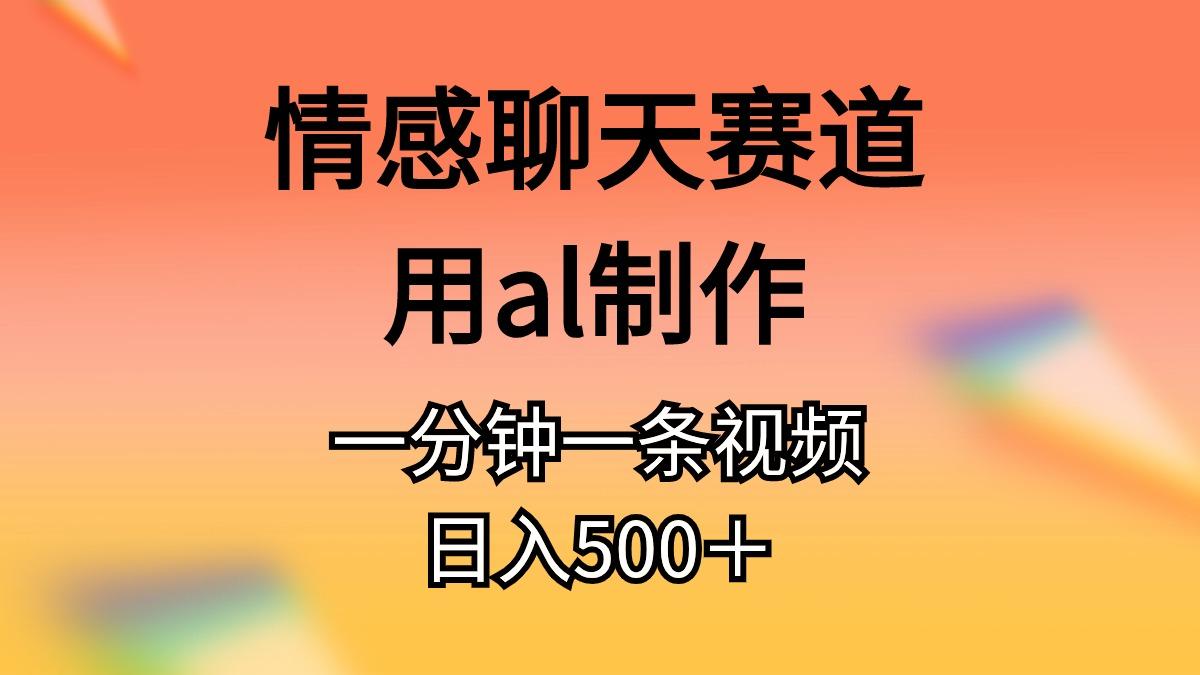 情感聊天赛道用al制作一分钟一条视频日入500＋-87创业网