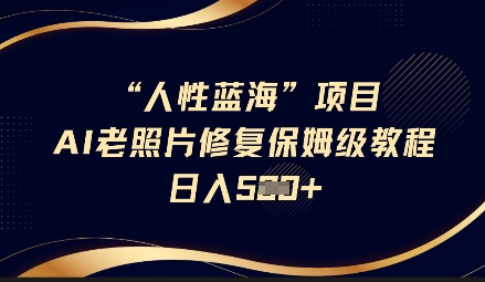 人性蓝海AI老照片修复项目保姆级教程，长期复购，轻松日入5张-87创业网