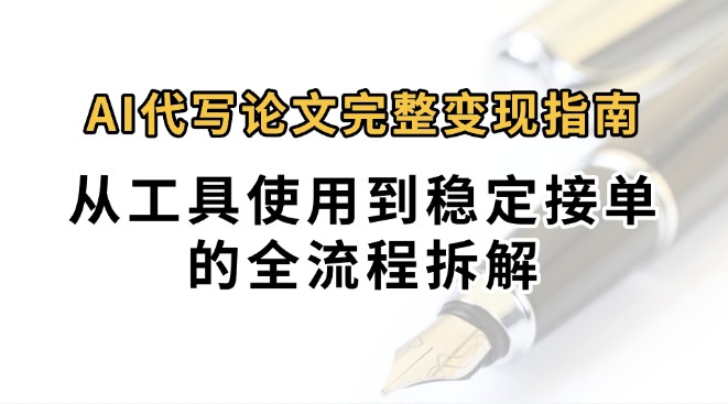 0投入月过万AI代写论文完整变现指南：从工具使用到稳定接单的全流程拆解-87创业网