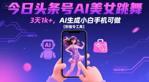 今日头条号AI美女跳舞，3天1k+，AI生成小白手机可做【附指令工具】-87创业网