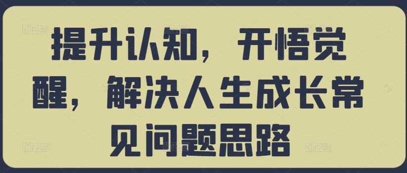 提升认知，开悟觉醒，解决人生成长常见问题思路-87创业网