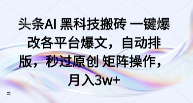 头条AI 黑科技搬砖 一键爆改各平台爆文，自动排版，秒过原创 矩阵操作，月入3w+【揭秘】-87创业网